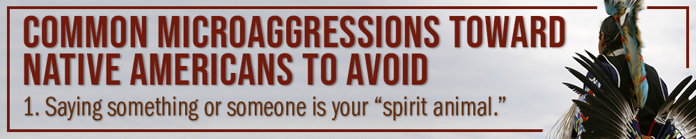 common microaggressions toward native americans to avoid: 1. saying something or someone is your "spirit animal." common microaggressions toward native americans to avoid: 1. saying something or someone is your "spirit animal."
