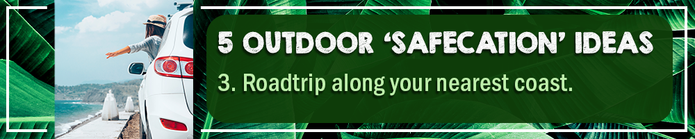 5 OUTDOOR SAFECATION IDEAS – 3. ROADTRIP ALONG YOUR NEAREST COAST 5 OUTDOOR SAFECATION IDEAS – 3. ROADTRIP ALONG YOUR NEAREST COAST